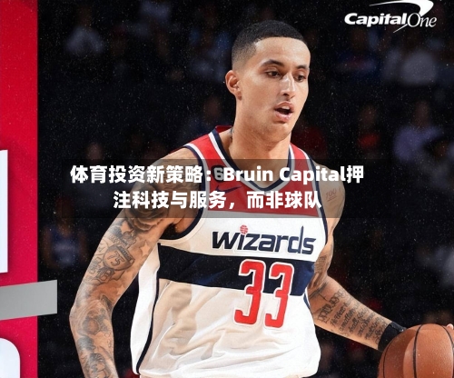 体育投资新策略：Bruin Capital押注科技与服务，而非球队-第3张图片