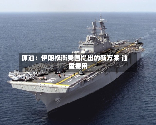 原油：伊朗权衡美国提出的新方案 油气费用重挫-第2张图片