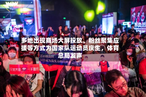 多地出现商场大屏投放、粉丝聚集应援等方式为国家队运动员庆生	，体育总局发声-第2张图片