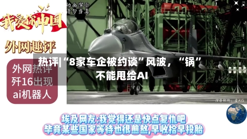 热评|“8家车企被约谈	”风波，“锅”不能甩给AI-第3张图片