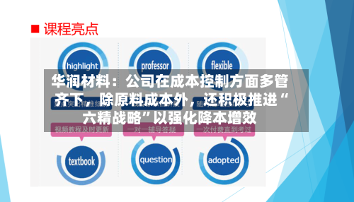 华润材料：公司在成本控制方面多管齐下，除原料成本外	，还积极推进“六精战略”以强化降本增效-第2张图片