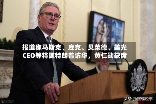 报道称马斯克	、库克、贝莱德、美光CEO等将随特朗普访华，黄仁勋缺席-第2张图片