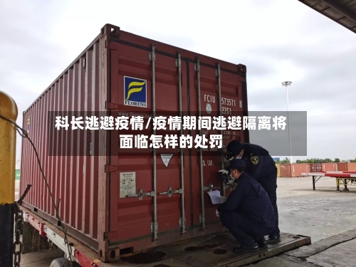 科长逃避疫情/疫情期间逃避隔离将面临怎样的处罚-第1张图片