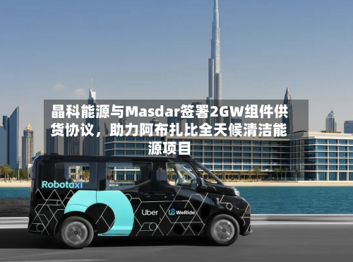 晶科能源与Masdar签署2GW组件供货协议，助力阿布扎比全天候清洁能源项目-第3张图片