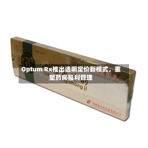 Optum Rx推出透明定价新模式，重塑药房福利管理-第2张图片