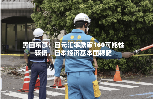 黑田东彦：日元汇率跌破160可能性较低	，日本经济基本面稳健-第2张图片