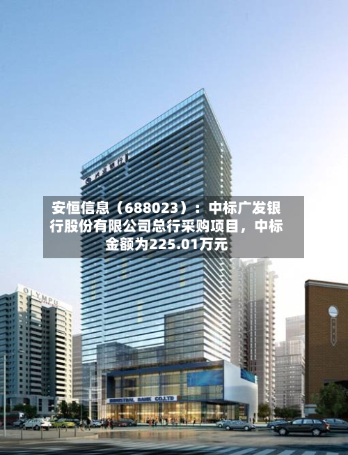 安恒信息(688023):中标广发银行股份有限公司总行采购项目,中标金额为225.01万元