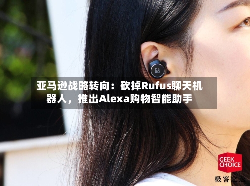 亚马逊战略转向：砍掉Rufus聊天机器人，推出Alexa购物智能助手-第3张图片