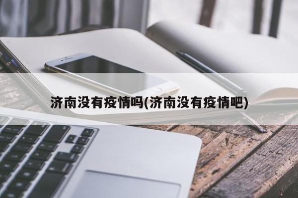 济南没有疫情吗(济南没有疫情吧)