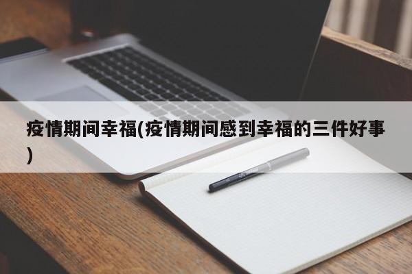 疫情期间幸福(疫情期间感到幸福的三件好事)