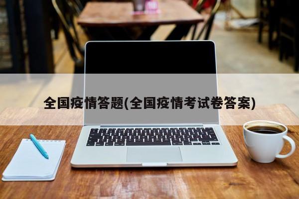 全国疫情答题(全国疫情考试卷答案)
