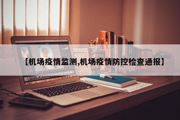 【机场疫情监测,机场疫情防控检查通报】