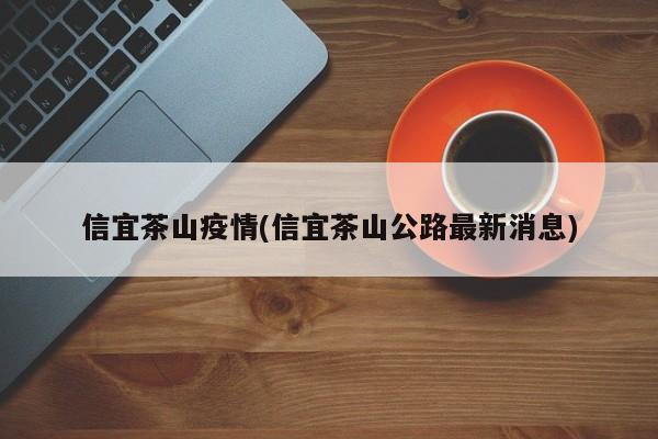 信宜茶山疫情(信宜茶山公路最新消息)