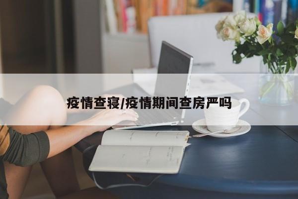 疫情查寝/疫情期间查房严吗