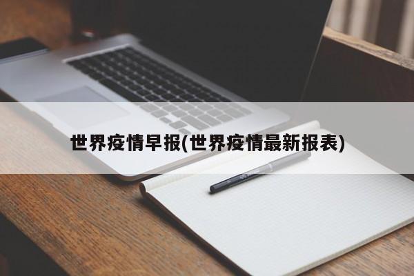 世界疫情早报(世界疫情最新报表)
