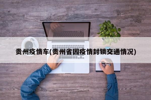 贵州疫情车(贵州省因疫情封锁交通情况)