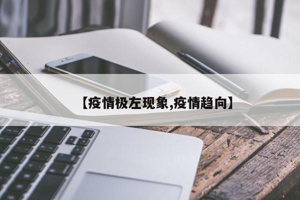 【疫情极左现象,疫情趋向】