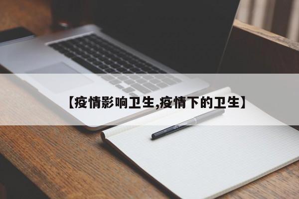 【疫情影响卫生,疫情下的卫生】