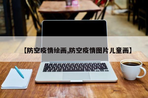 【防空疫情绘画,防空疫情图片儿童画】