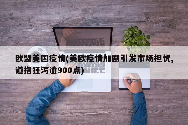 欧盟美国疫情(美欧疫情加剧引发市场担忧,道指狂泻逾900点)