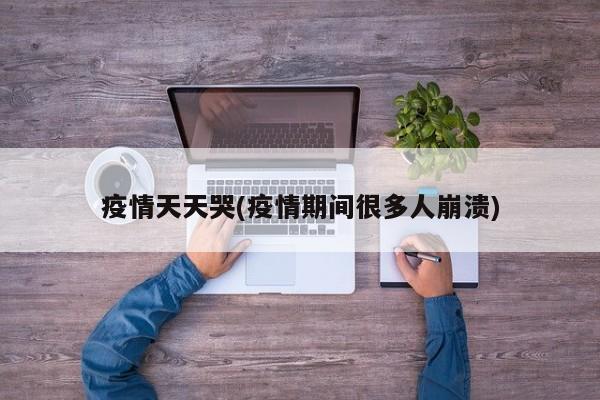 疫情天天哭(疫情期间很多人崩溃)
