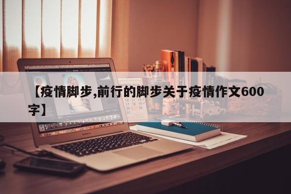 【疫情脚步,前行的脚步关于疫情作文600字】