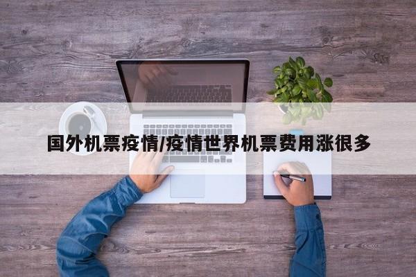 国外机票疫情/疫情世界机票费用涨很多