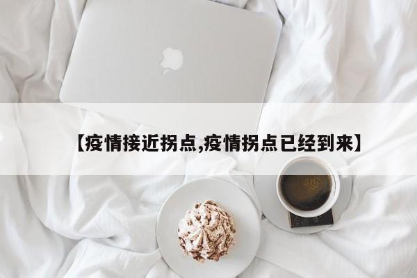 【疫情接近拐点,疫情拐点已经到来】