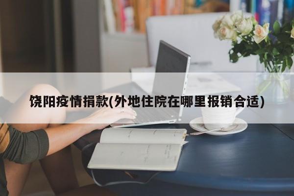 饶阳疫情捐款(外地住院在哪里报销合适)