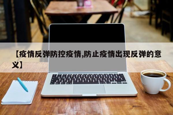 【疫情反弹防控疫情,防止疫情出现反弹的意义】