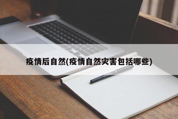 疫情后自然(疫情自然灾害包括哪些)