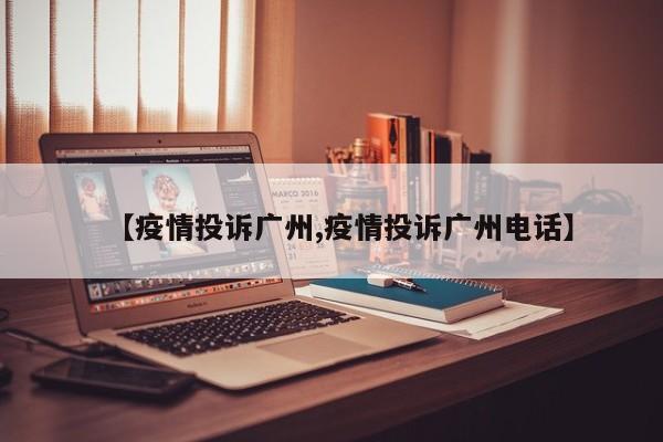 【疫情投诉广州,疫情投诉广州电话】