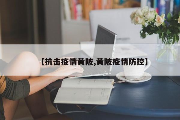 【抗击疫情黄陂,黄陂疫情防控】