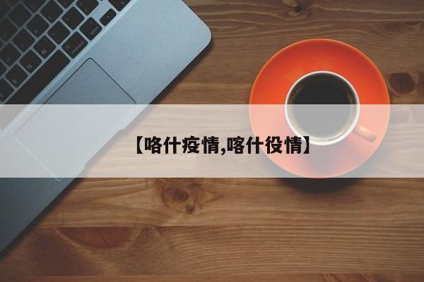 【咯什疫情,喀什役情】