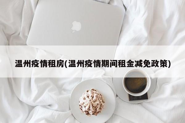温州疫情租房(温州疫情期间租金减免政策)
