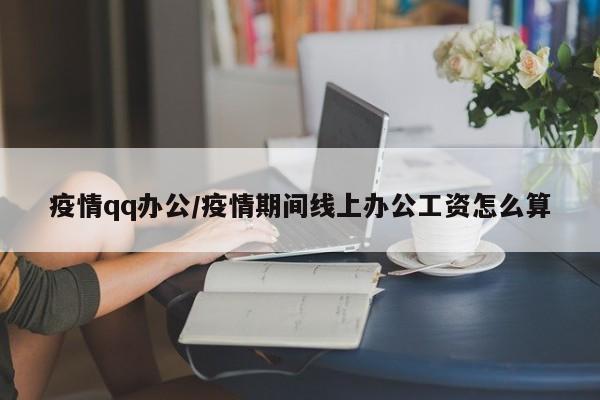 疫情qq办公/疫情期间线上办公工资怎么算