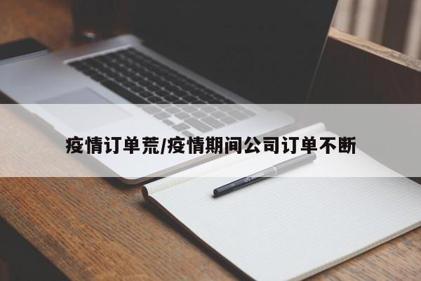 疫情订单荒/疫情期间公司订单不断