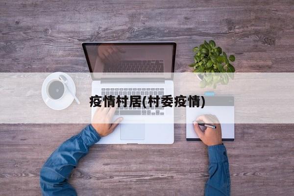 疫情村居(村委疫情)