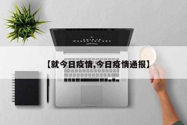 【就今日疫情,今日疫情通报】