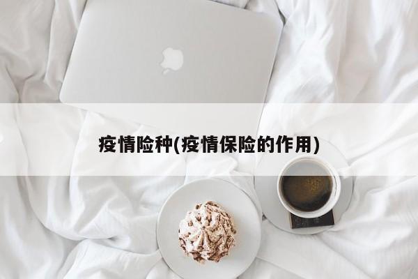 疫情险种(疫情保险的作用)