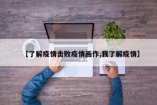 【了解疫情击败疫情画作,我了解疫情】