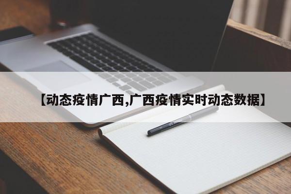 【动态疫情广西,广西疫情实时动态数据】